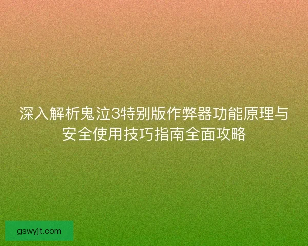 深入解析鬼泣3特别版作弊器功能原理与安全使用技巧指南全面攻略