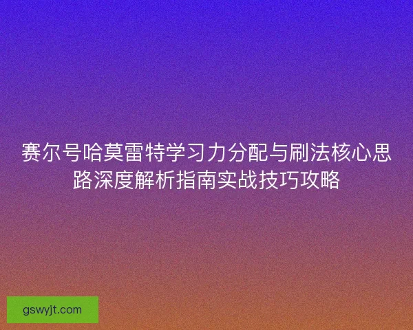 赛尔号哈莫雷特学习力分配与刷法核心思路深度解析指南实战技巧攻略