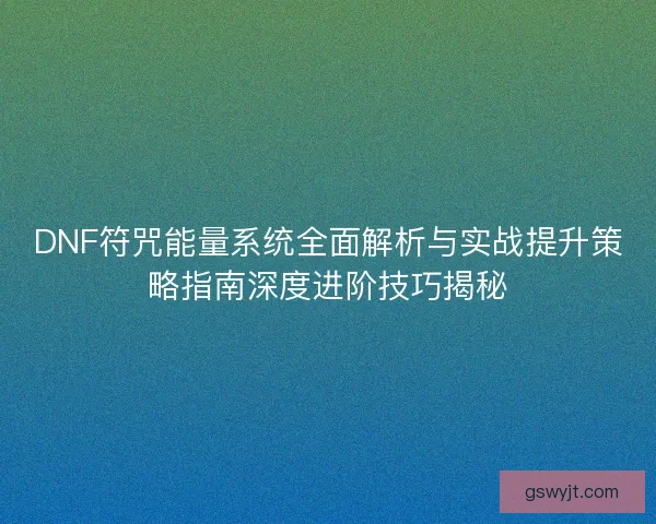 DNF符咒能量系统全面解析与实战提升策略指南深度进阶技巧揭秘